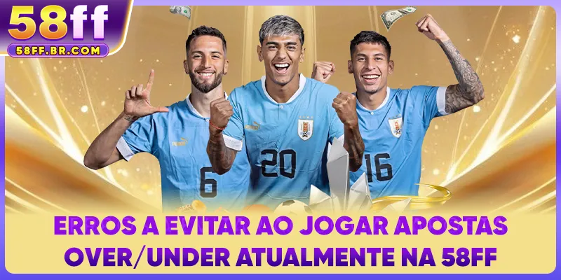 Erros a evitar ao jogar apostas Over/Under atualmente na 58FF